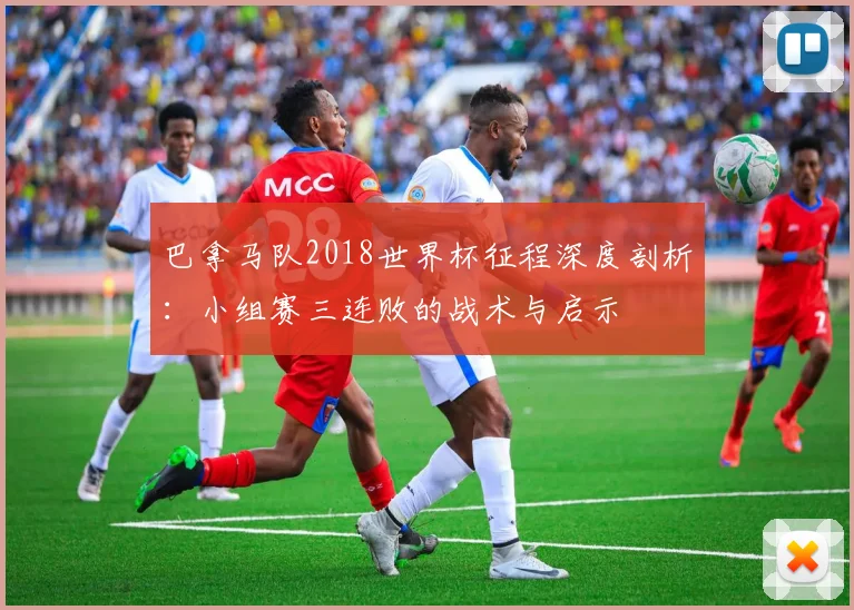 巴拿马队2018世界杯征程深度剖析：小组赛三连败的战术与启示