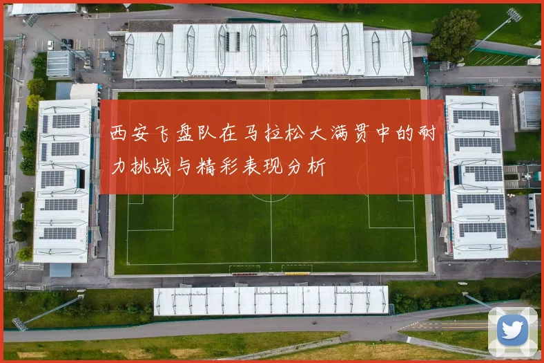 西安飞盘队在马拉松大满贯中的耐力挑战与精彩表现分析
