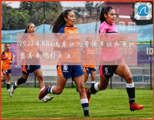 2022年NBA选秀状元秀保罗班加莫托首秀表现引关注