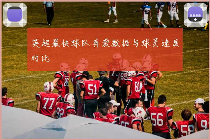 英超最快球队奔袭数据与球员速度对比
