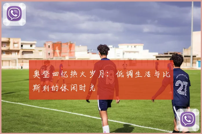 奥登回忆热火岁月：低调生活与比斯利的休闲时光