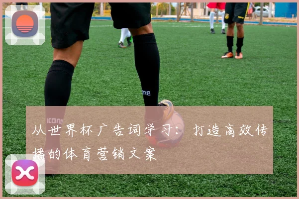 从世界杯广告词学习：打造高效传播的体育营销文案