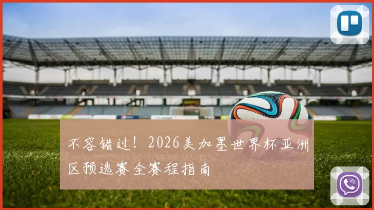 不容错过！2026美加墨世界杯亚洲区预选赛全赛程指南
