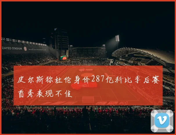 皮尔斯称杜伦身价287亿科比季后赛首秀表现不佳