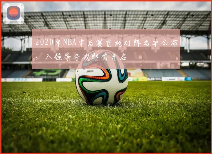 2020年NBA季后赛首轮对阵名单公布，八强争夺战即将开启