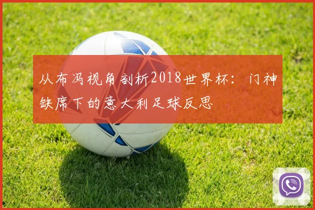 从布冯视角剖析2018世界杯：门神缺席下的意大利足球反思