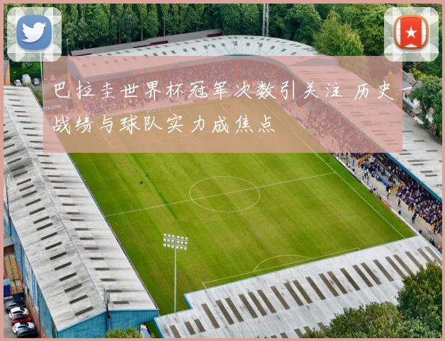 巴拉圭世界杯冠军次数引关注 历史战绩与球队实力成焦点