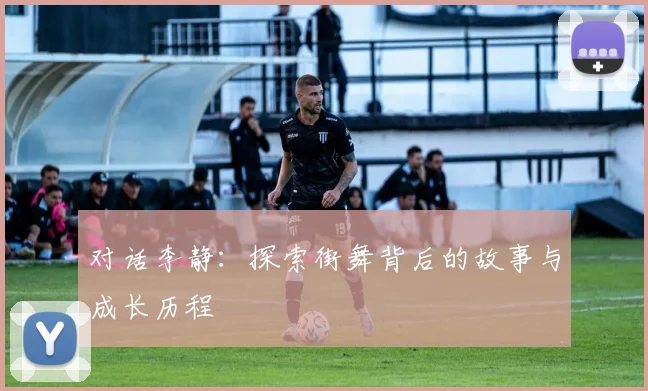 对话李静：探索街舞背后的故事与成长历程