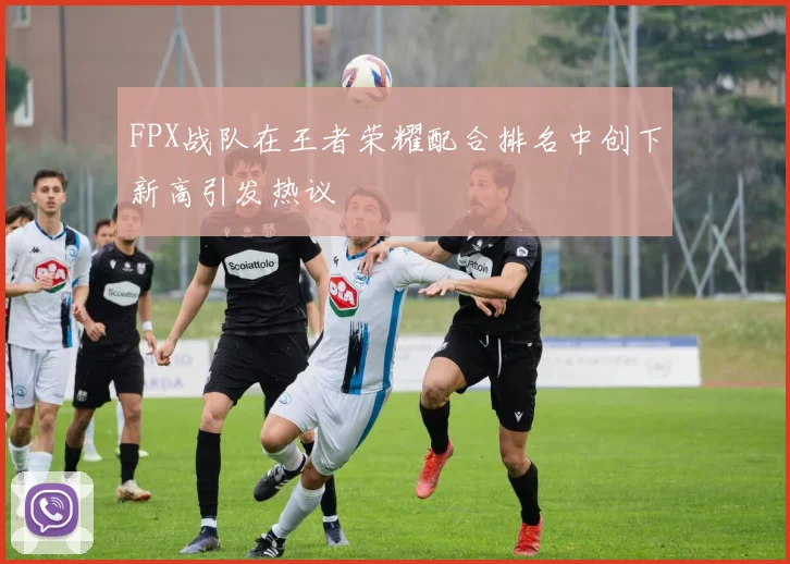 FPX战队在王者荣耀配合排名中创下新高引发热议